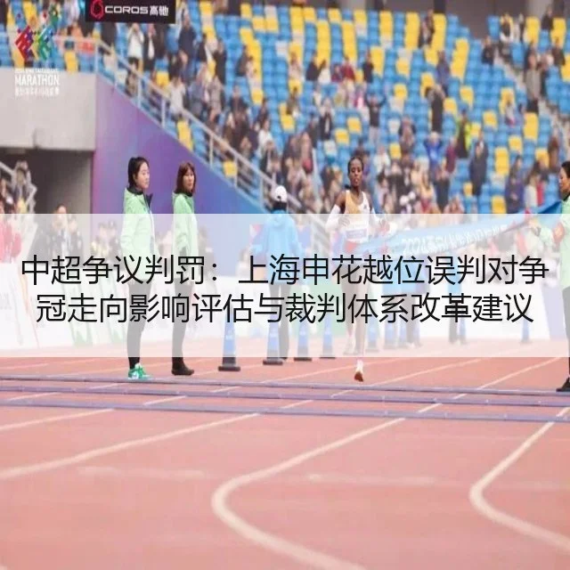 中超争议判罚:上海申花越位误判对争冠走向影响评估与裁判体系改革建议